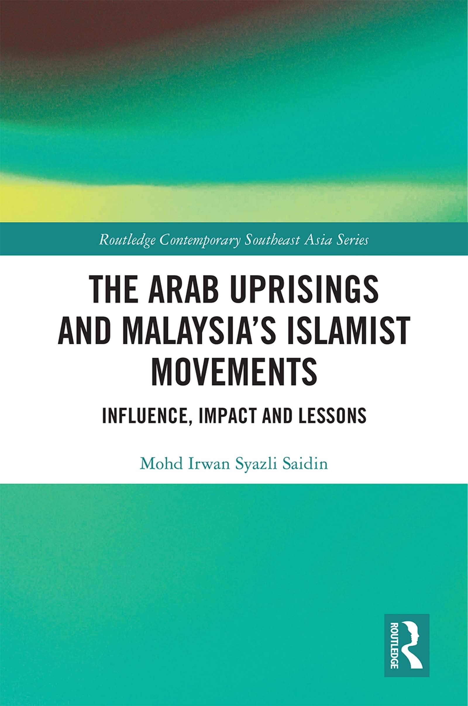 The Arab Uprisings and Malaysia's Islamist Movements: Influence, Impact and Lessons (Routledge Contemporary Southeast Asia) Social Sciences