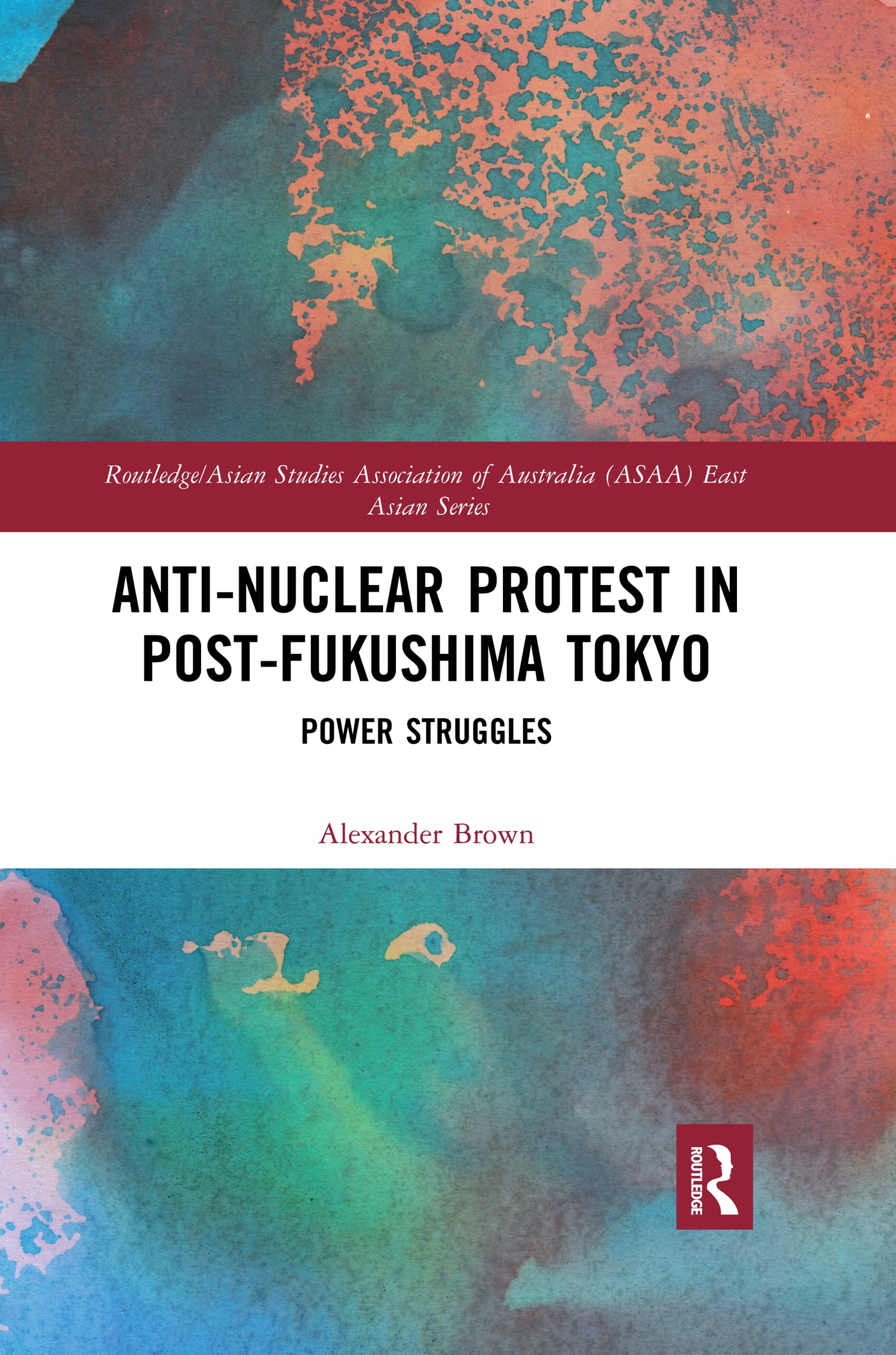 Anti-nuclear Protest in Post-Fukushima Tokyo: Power Struggles (Routledge/Asian Studies Association of Australia (ASAA) East Asian) Social Sciences