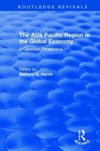 The Asia Pacific Region in the Global Economy: A Canadian Perspective (Routledge Revivals: the Investment Canada Research, Band 7) Business, Finance & Career