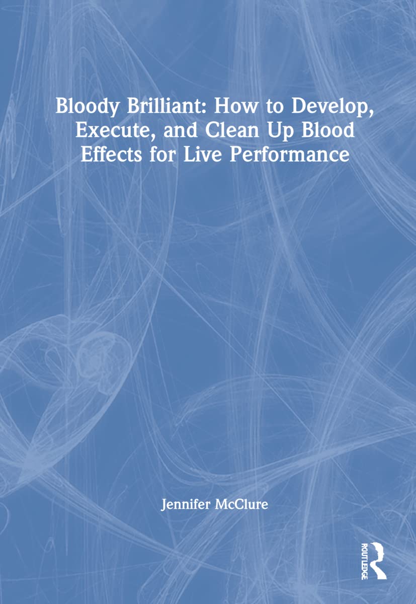 Bloody Brilliant: How to Develop, Execute, and Clean Up Blood Effects for Live Performance Film, Art & Culture
