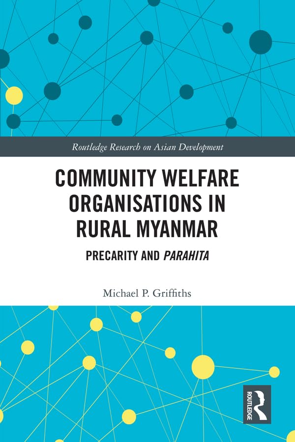 Community Welfare Organisations in Rural Myanmar: Precarity and Parahita (Routledge Research on Asian Development) Social Sciences