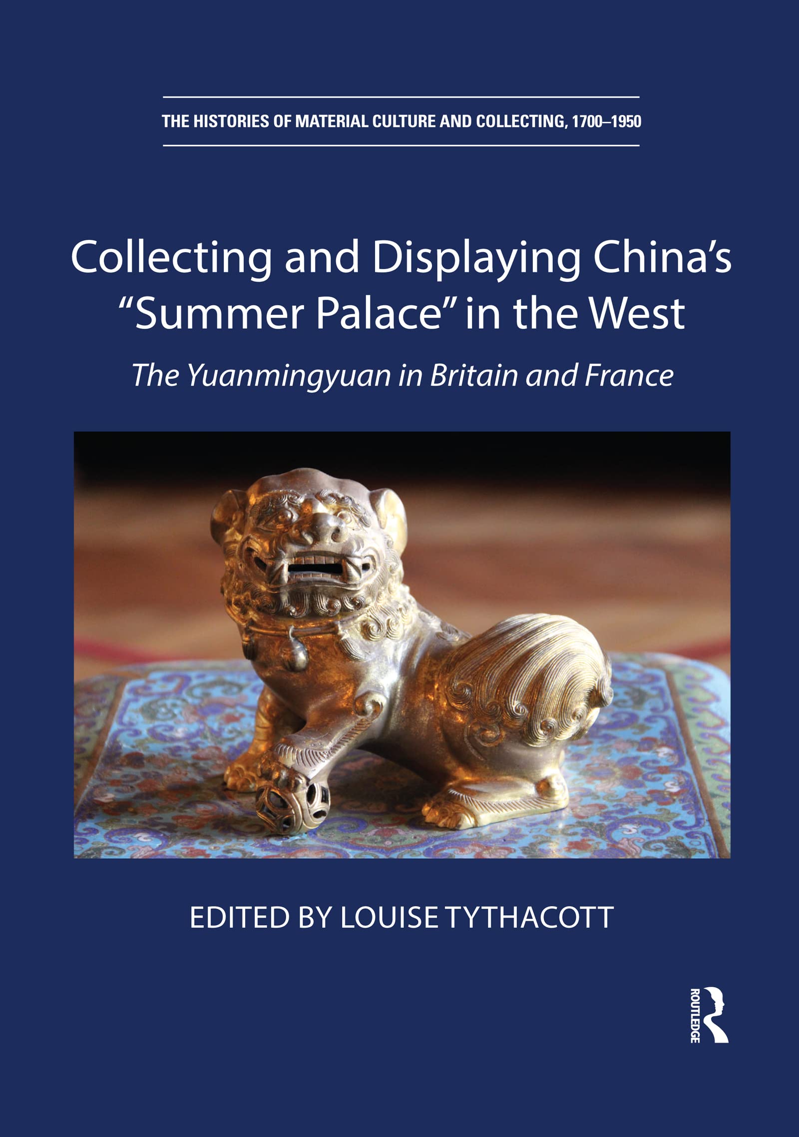 Collecting and Displaying China's “Summer Palace” in the West: The Yuanmingyuan in Britain and France (Histories of Material Culture and Collecting, 1700-1950) Social Sciences