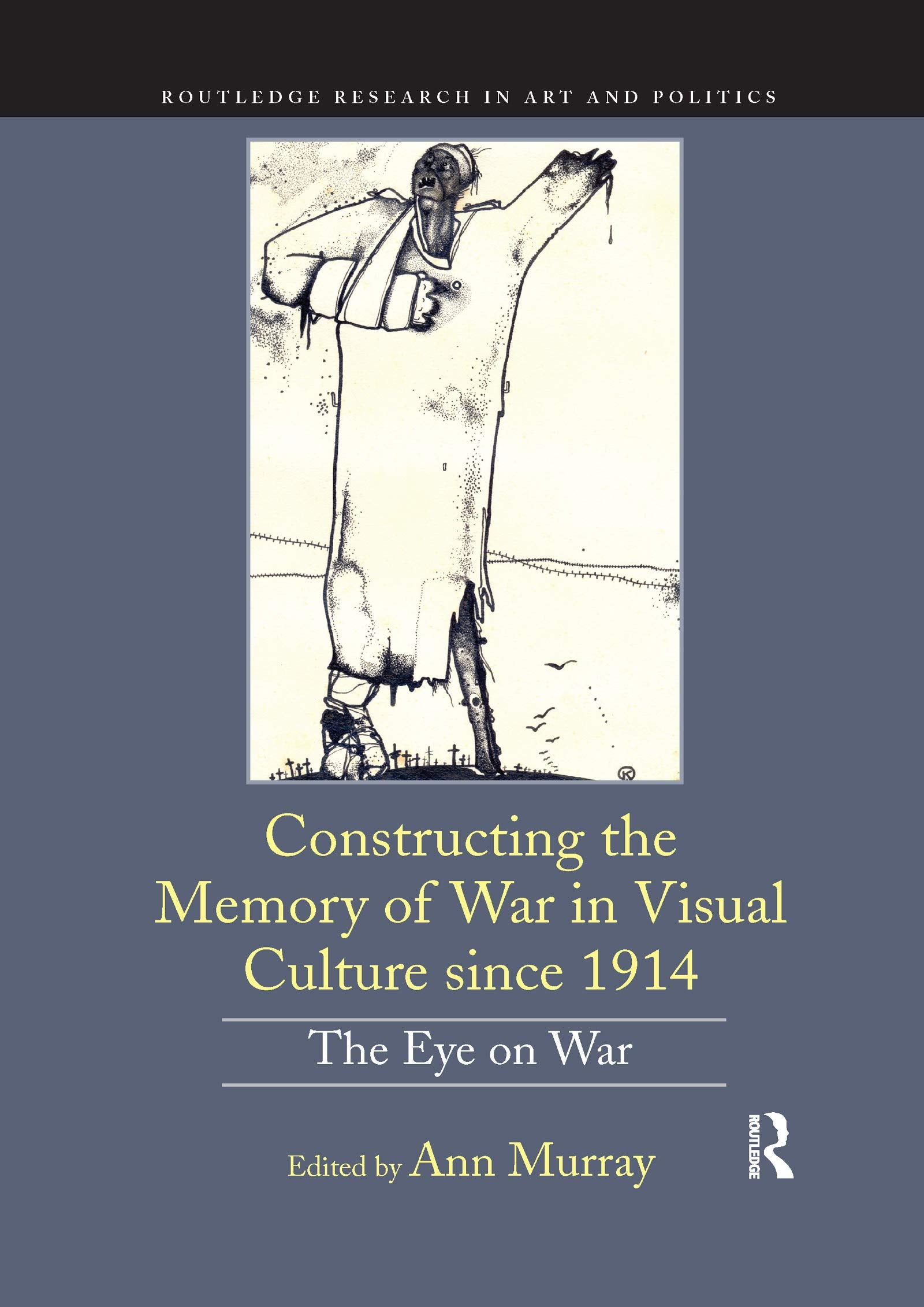 Constructing the Memory of War in Visual Culture since 1914: The Eye on War (Routledge Research in Art and Politics) Film, Art & Culture