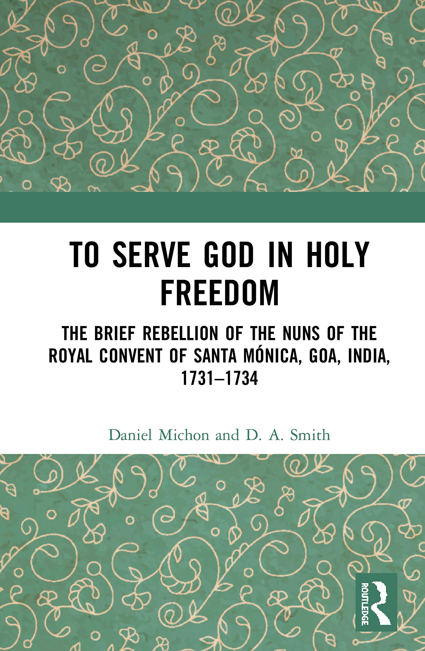 To Serve God in Holy Freedom: The Brief Rebellion of the Nuns of the Royal Convent of Santa Mónica, Goa, India 1731–1734 Social Sciences