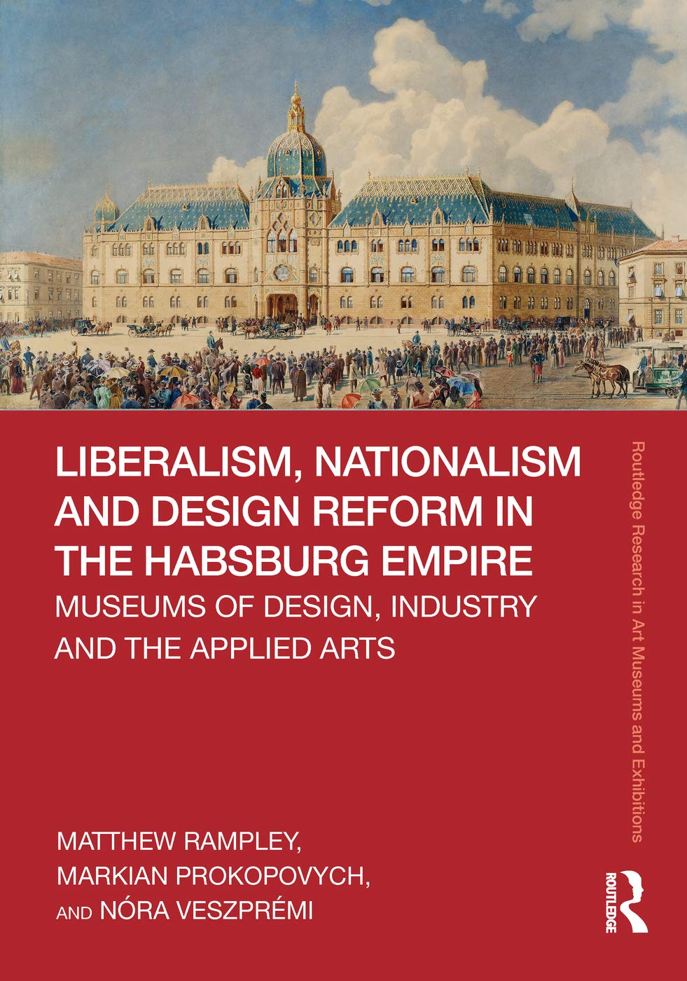 Liberalism, Nationalism and Design Reform in the Habsburg Empire: Museums of Design, Industry and the Applied Arts (Routledge Research in Art Museums and Exhibitions) Film, Art & Culture