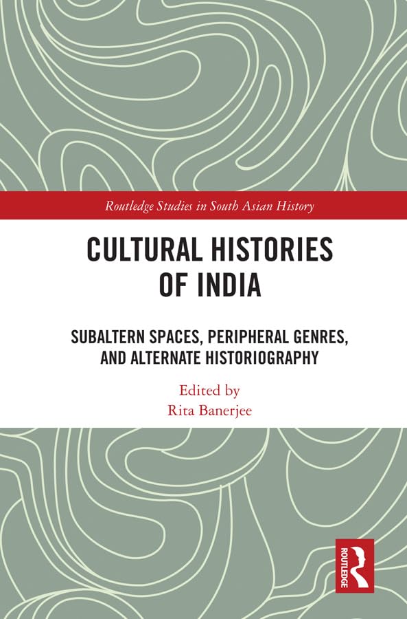 Cultural Histories of India: Subaltern Spaces, Peripheral Genres, and Alternate Historiography (Routledge Studies in South Asian History) Books