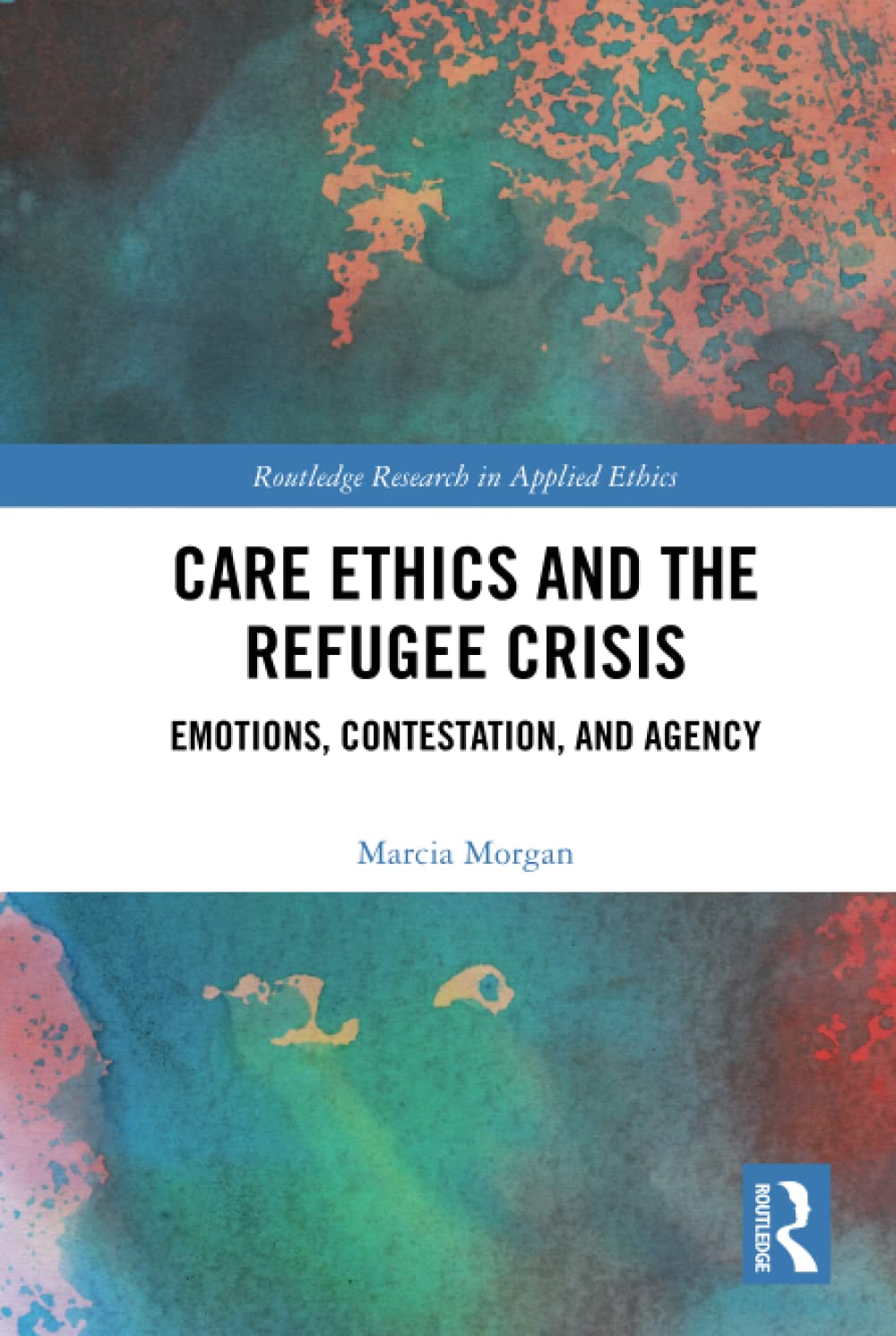 Care Ethics and the Refugee Crisis: Emotions, Contestation, and Agency (Routledge Research in Applied Ethics) Philosophy