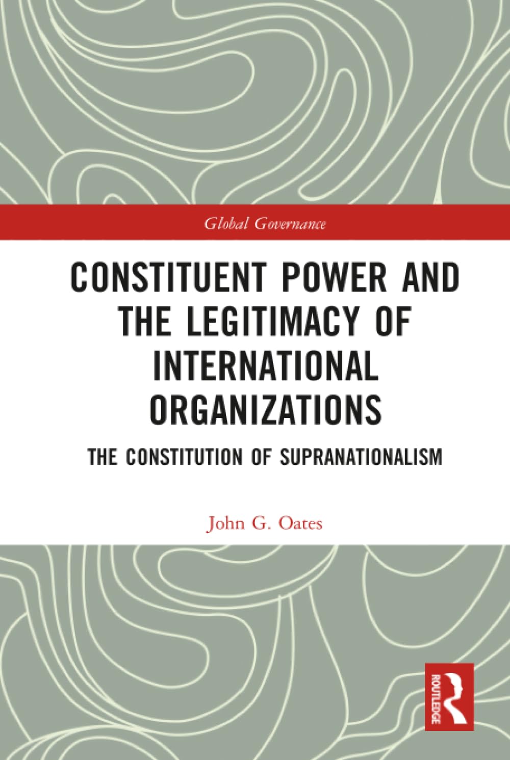 Constituent Power and the Legitimacy of International Organizations: The Constitution of Supranationalism (Global Governance) Law