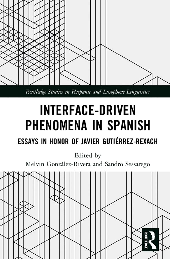 Interface-Driven Phenomena in Spanish: Essays in Honor of Javier Gutierrez-Rexach: Essays in Honor of Javier Gutiérrez-Rexach (Routledge Studies in Hispanic and Lusophone Linguistics) Media & Communication