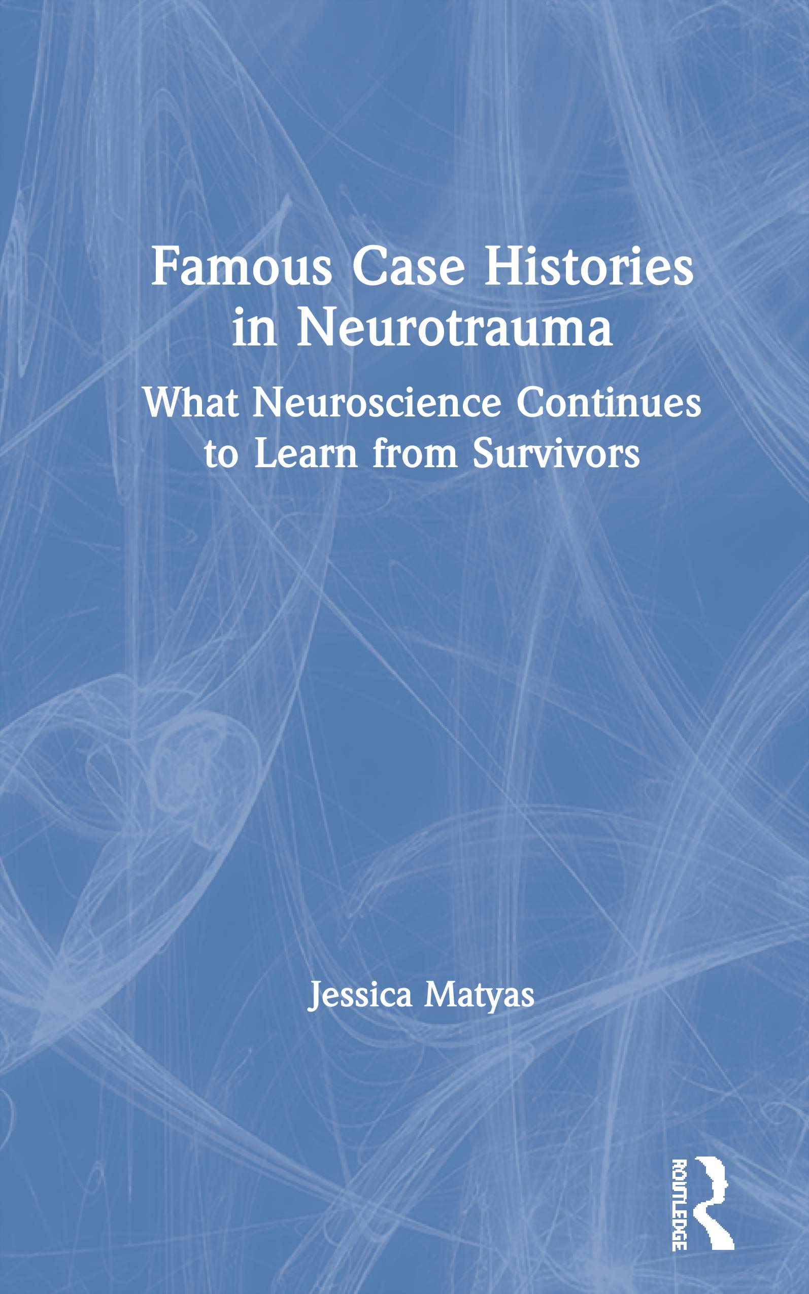 Famous Case Histories in Neurotrauma: What Neuroscience Continues to Learn from Survivors Medicine
