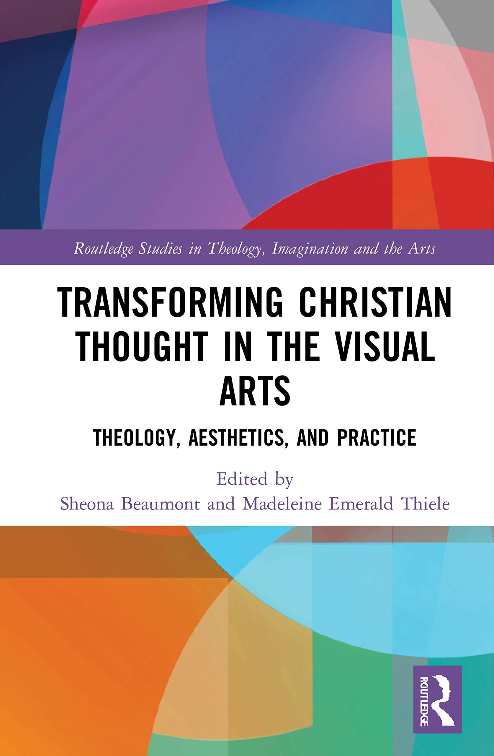 Transforming Christian Thought in the Visual Arts: Theology, Aesthetics and Practice (Routledge Studies in Theology, Imagination and the Arts) Philosophy