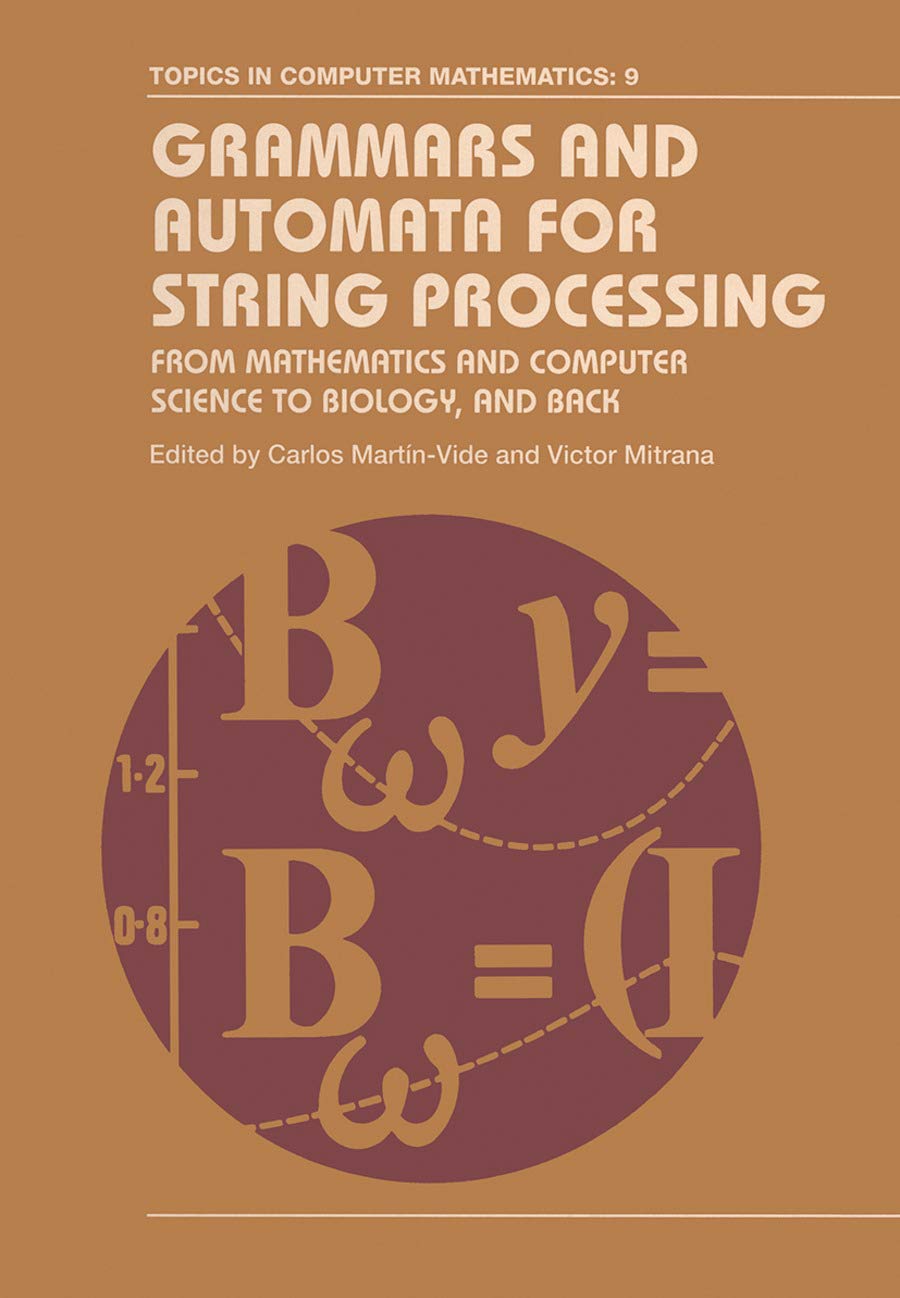 Grammars and Automata for String Processing: From Mathematics and Computer Science to Biology, and Back (Topics in Computer Mathematics) Computer Science