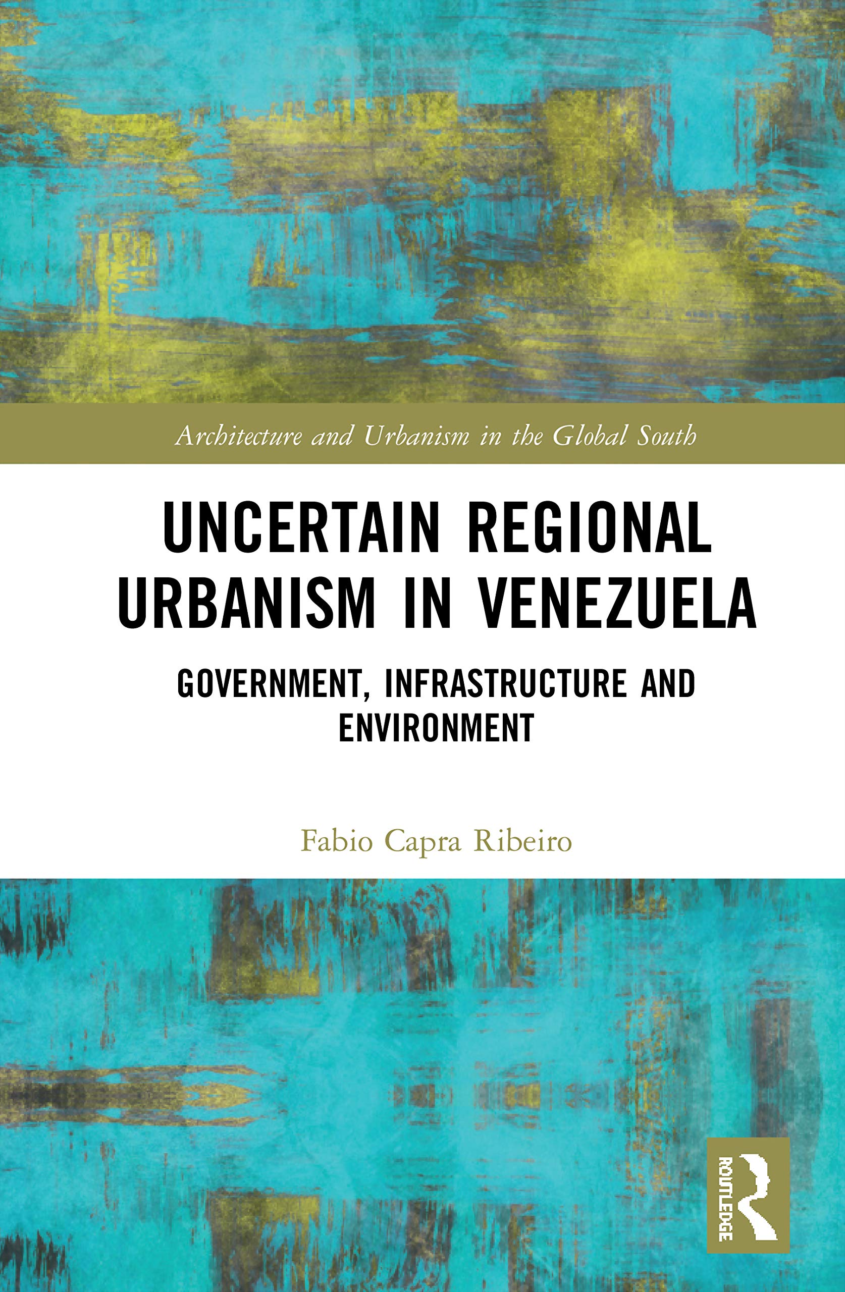 Uncertain Regional Urbanism in Venezuela: Government, Infrastructure and Environment (Architecture and Urbanism in the Global South) Social Sciences