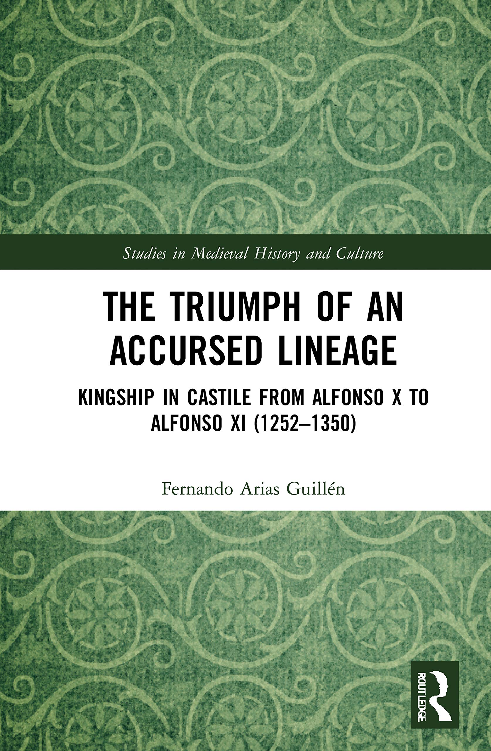 The Triumph of an Accursed Lineage: Kingship in Castile from Alfonso X to Alfonso XI 1252-1350 (Studies in Medieval History and Culture) Law