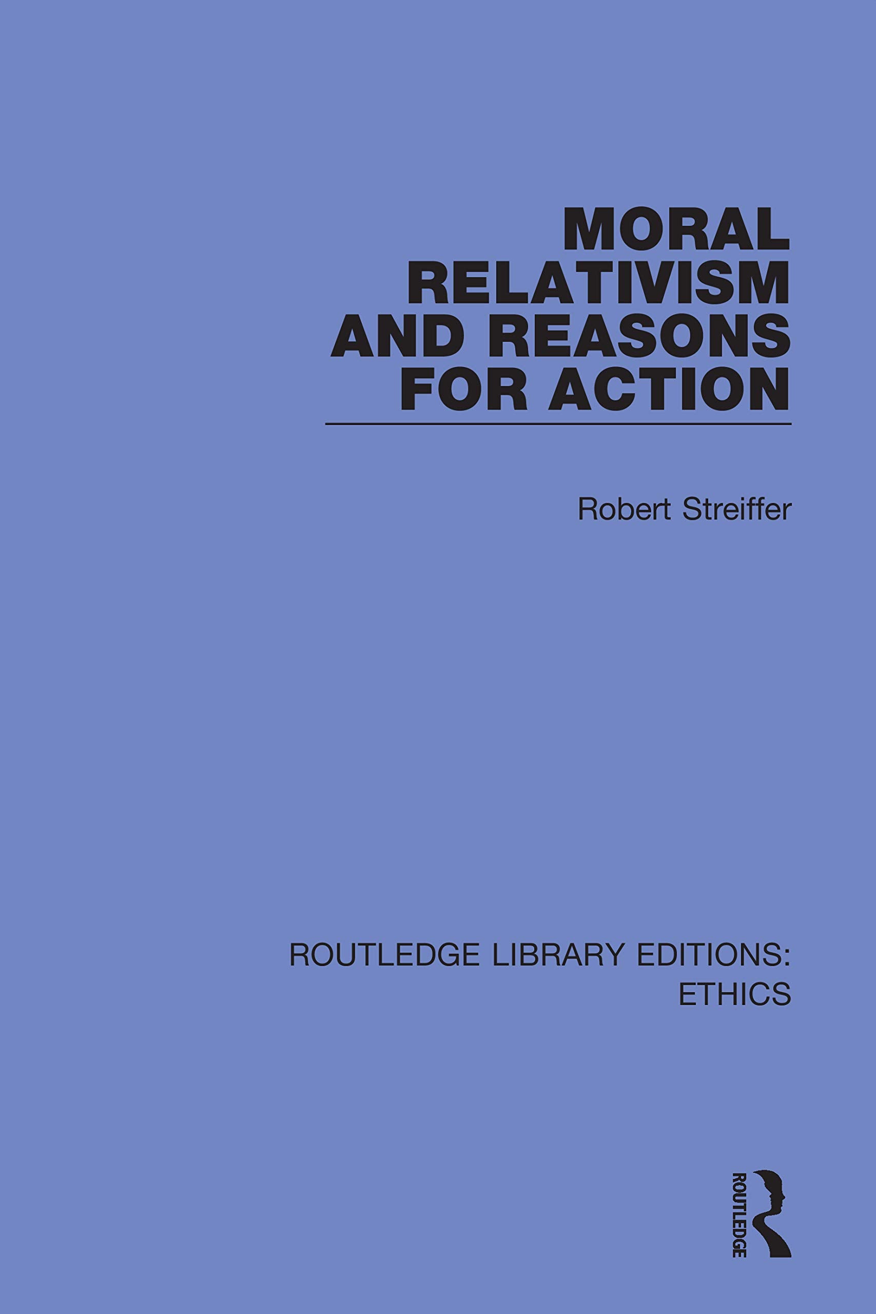 Moral Relativism and Reasons for Action (Routledge Library Editions: Ethics) Philosophy
