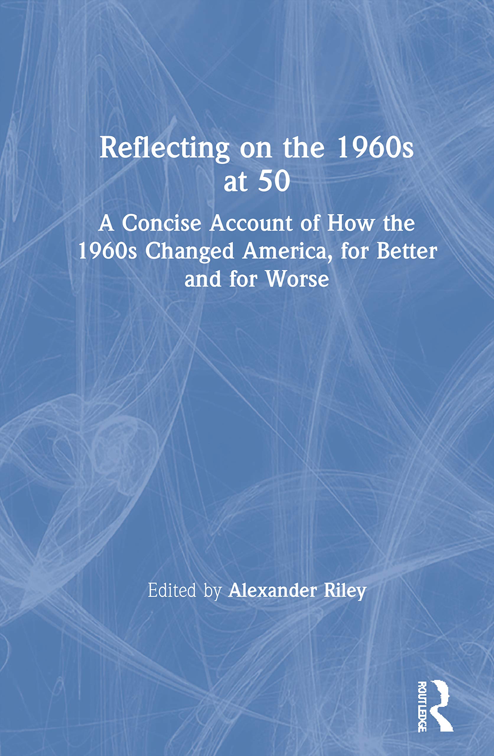 Reflecting on the 1960s at 50: A Concise Account of How the 1960s Changed America, for Better and for Worse Politics & History