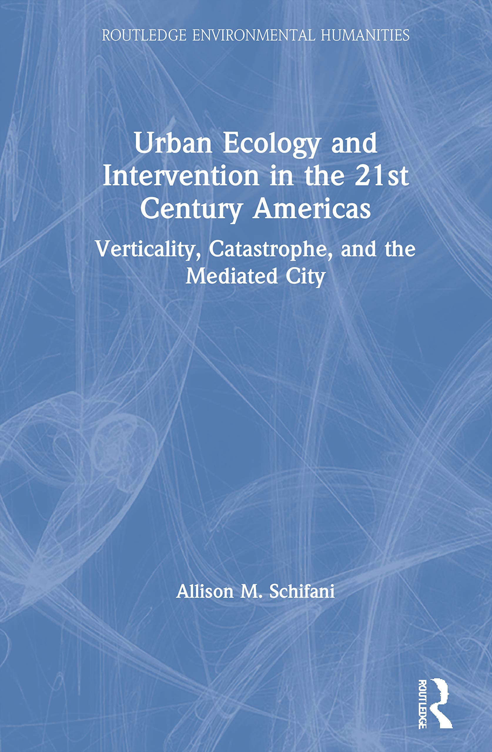 Urban Ecology and Intervention in the 21st Century Americas: Verticality, Catastrophe, and the Mediated City (Routledge Environmental Humanities) Social Sciences