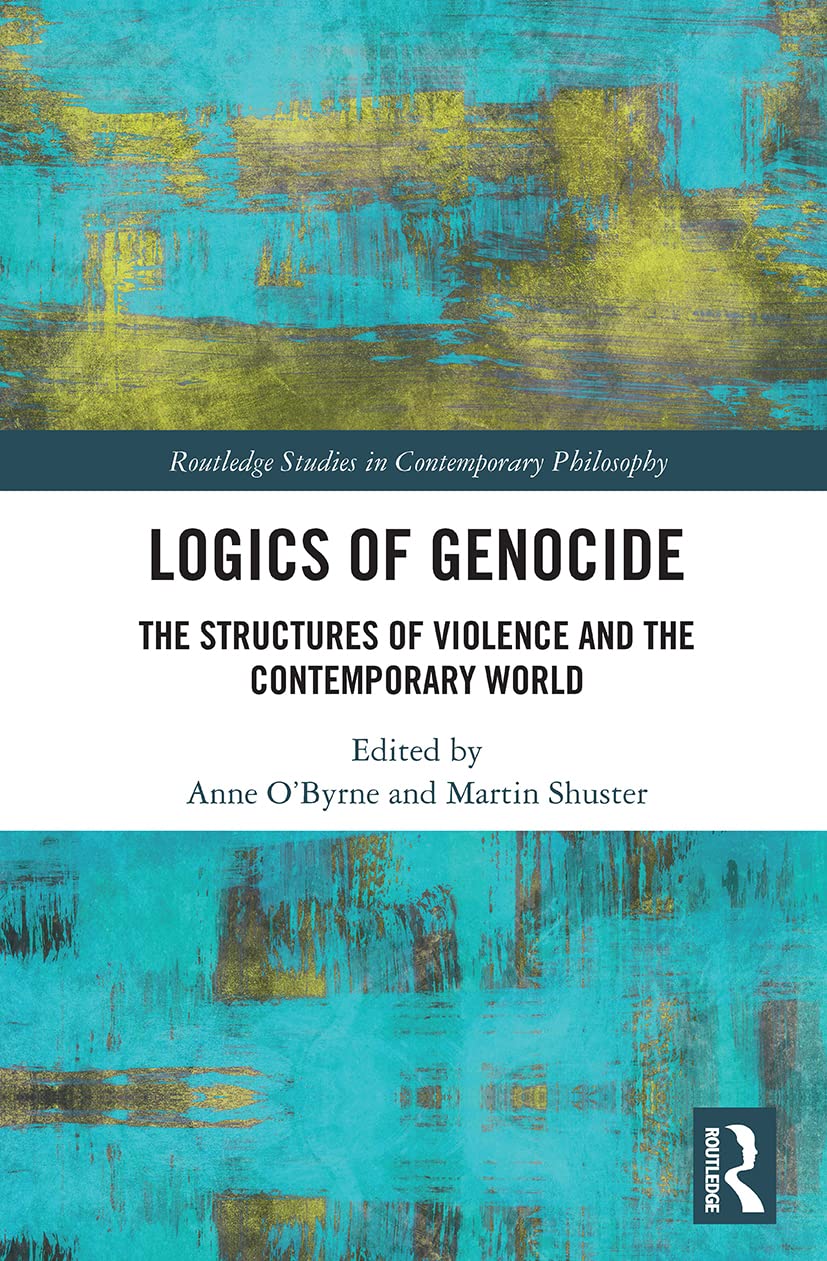 Logics of Genocide: The Structures of Violence and the Contemporary World (Routledge Studies in Contemporary Philosophy) Philosophy