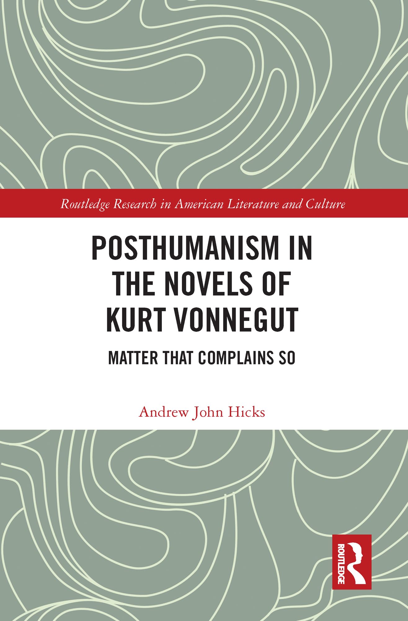 Posthumanism in the Novels of Kurt Vonnegut: Matter That Complains So (Routledge Research in American Literature and Culture) Philosophy