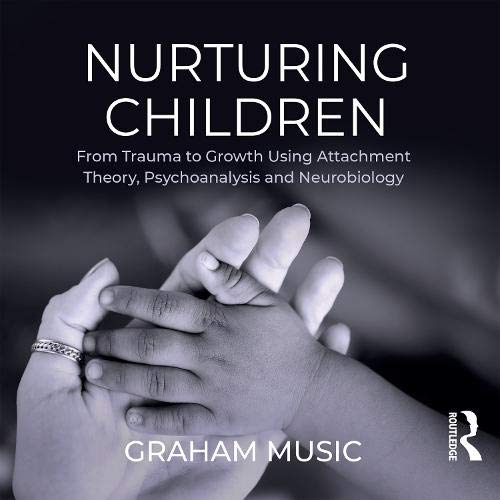 Nurturing Children: From Trauma to Growth Using Attachment Theory, Psychoanalysis and Neurobiology Medicine