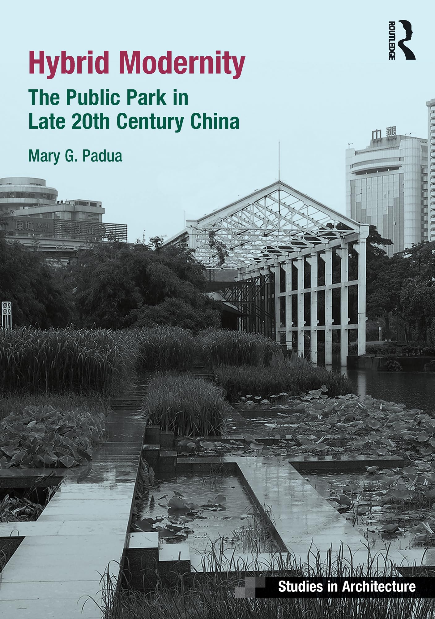 Hybrid Modernity: The Public Park in Late 20th Century China (Studies in Architecture) Business & Technology