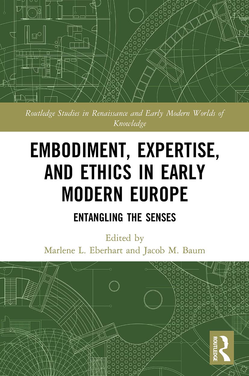 Embodiment, Expertise, and Ethics in Early Modern Europe: Entangling the Senses (Routledge Studies in Renaissance and Early Modern Worlds of Knowledge) Contemporary literature