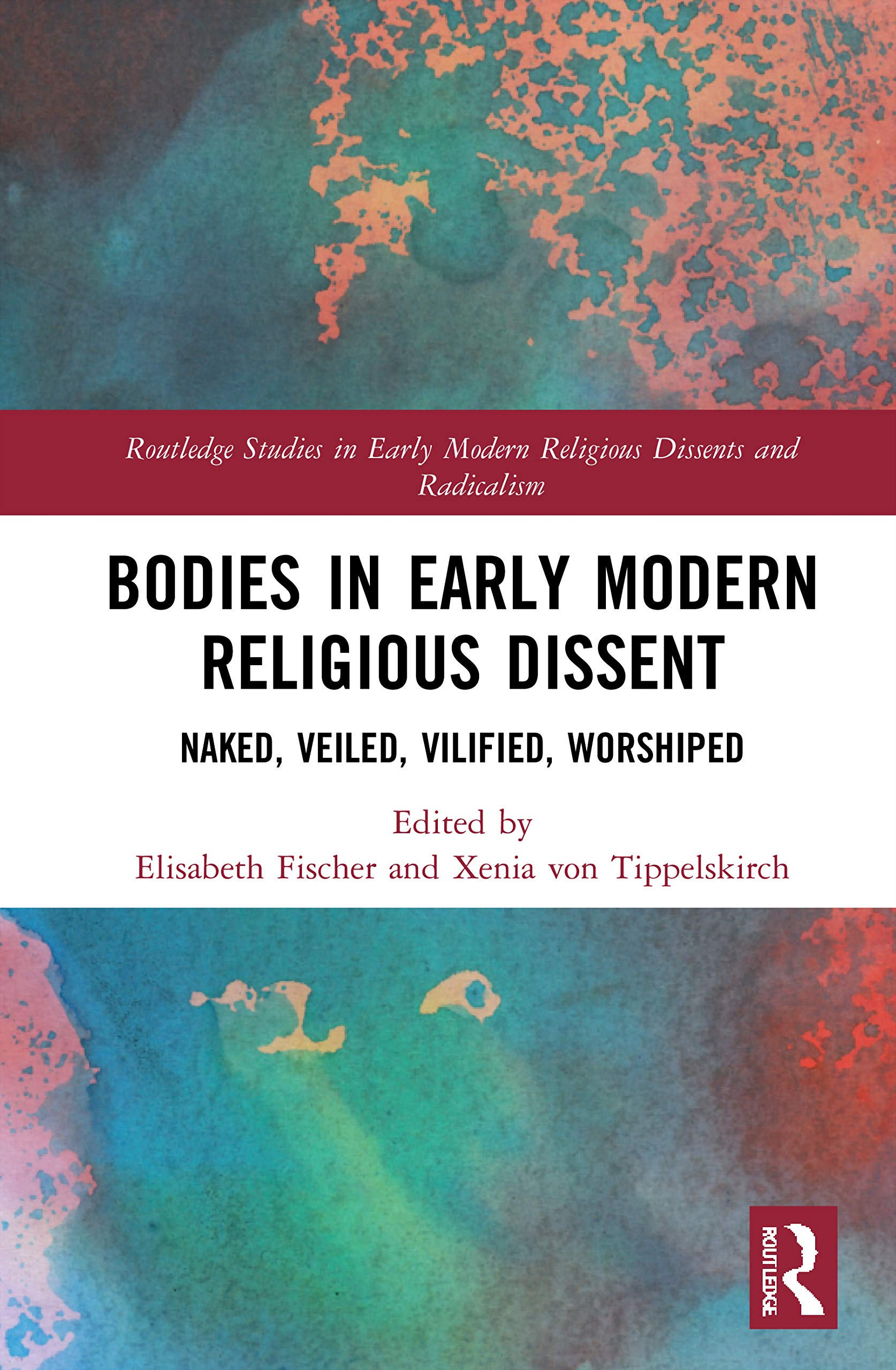 Bodies in Early Modern Religious Dissent: Naked, Veiled, Vilified, Worshiped (Routledge Studies in Early Modern Religious Dissents and Radicalism) Social Sciences