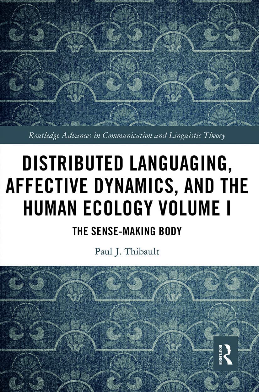 Distributed Languaging, Affective Dynamics, and the Human Ecology Volume I: The Sense-making Body (Routledge Advances in Communication and Linguistic Theory, 1) Philosophy