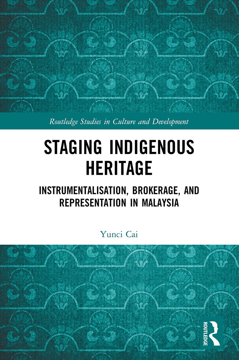 Staging Indigenous Heritage: Instrumentalisation, Brokerage, and Representation in Malaysia (Routledge Studies in Culture and Development) Social Sciences