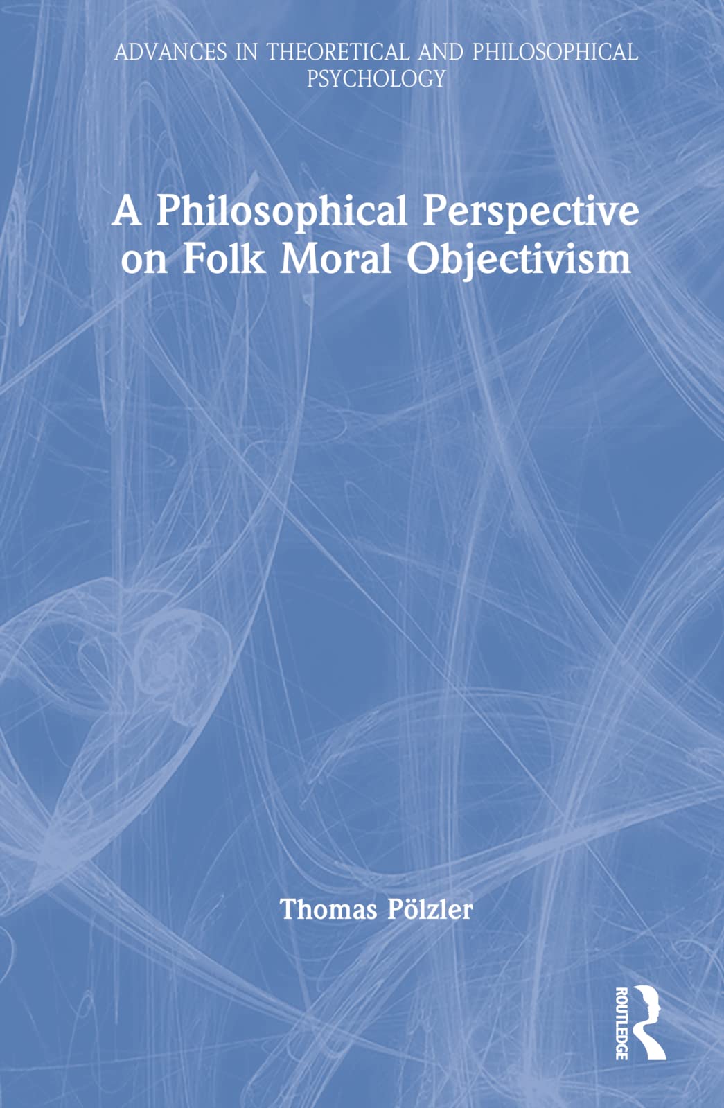A Philosophical Perspective on Folk Moral Objectivism (Advances in Theoretical and Philosophical Psychology, 1) Philosophy