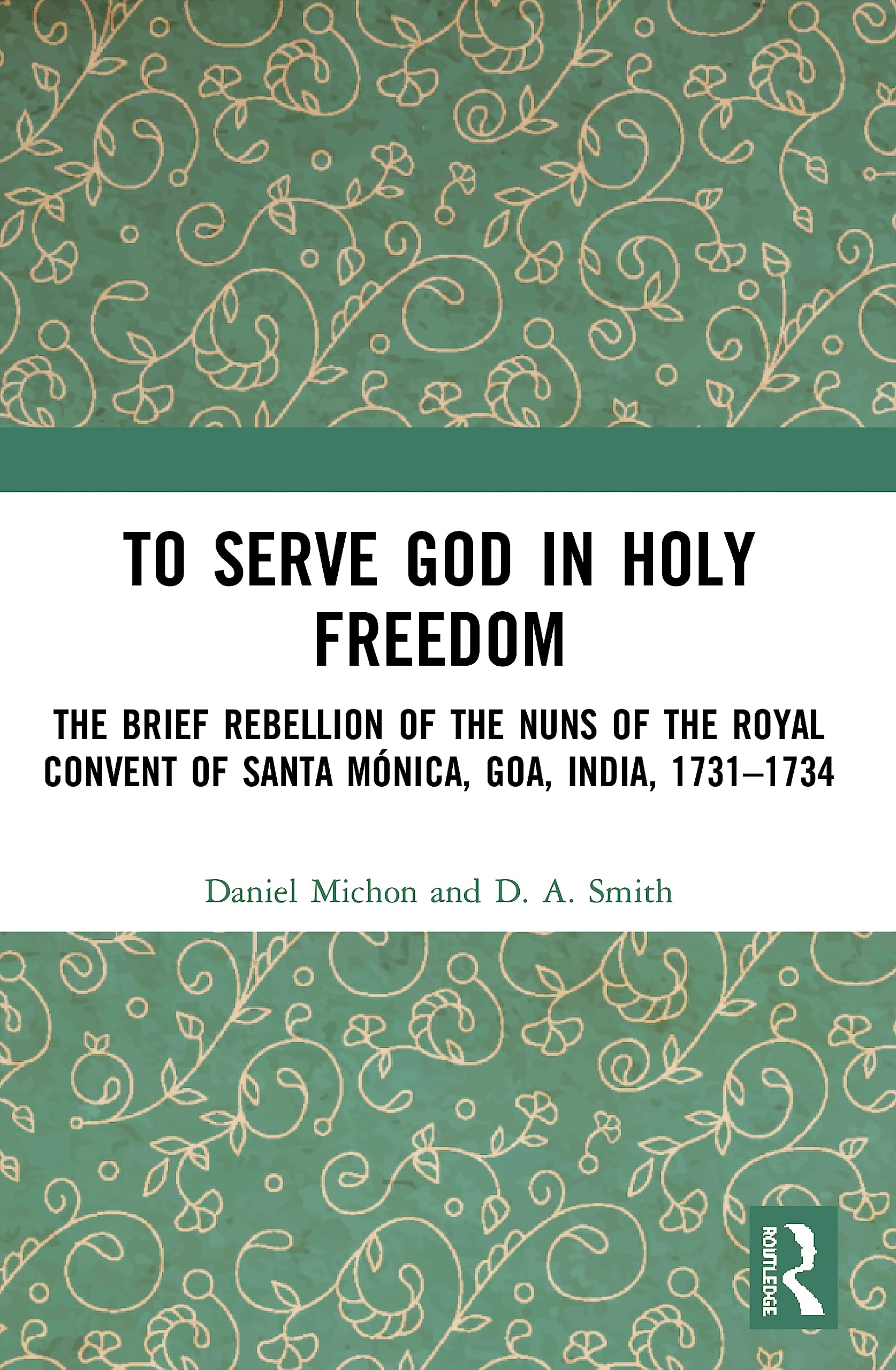 To Serve God in Holy Freedom: The Brief Rebellion of the Nuns of the Royal Convent of Santa Mónica, Goa, India, 1731-1734 Social Sciences