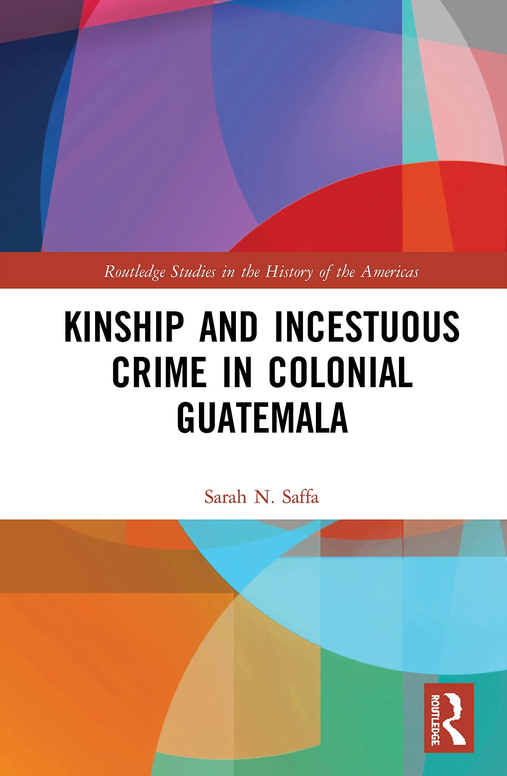 Kinship and Incestuous Crime in Colonial Guatemala (Routledge Studies in the History of the Americas) Law