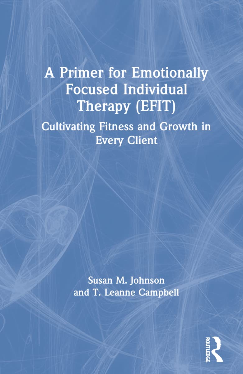 A Primer for Emotionally Focused Individual Therapy (EFIT): Cultivating Fitness and Growth in Every Client Medicine