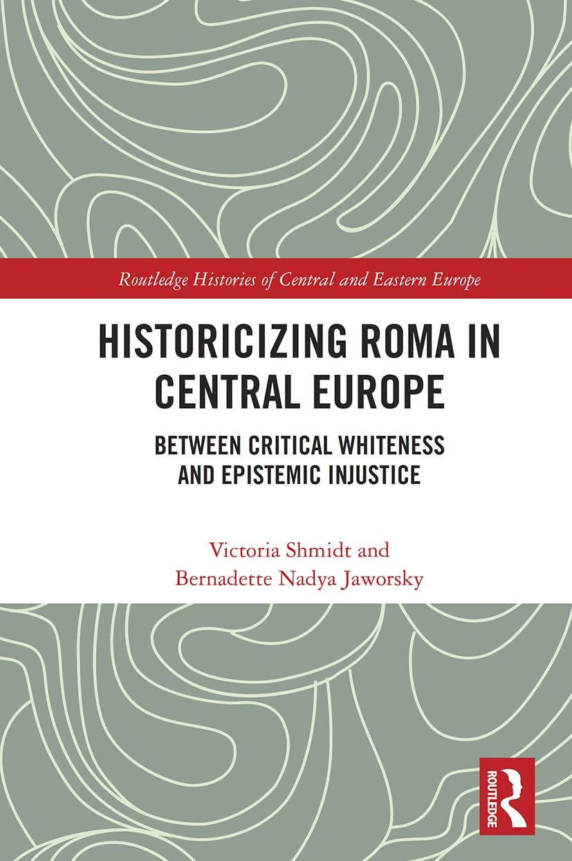 Historicizing Roma in Central Europe: Between Critical Whiteness and Epistemic Injustice (Routledge Histories of Central and Eastern Europe) German history