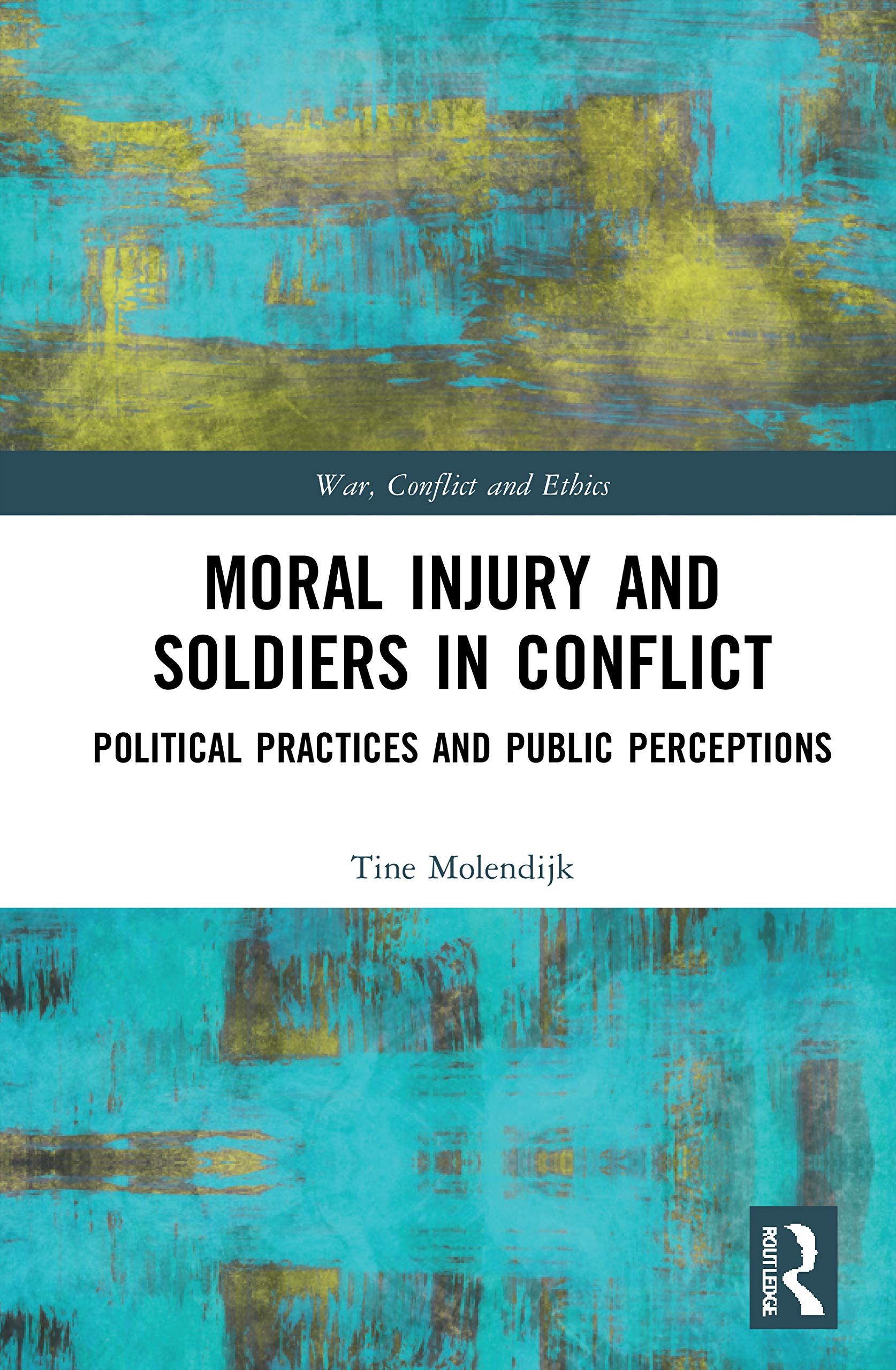 Moral Injury and Soldiers in Conflict: Political Practices and Public Perceptions (War, Conflict and Ethics) Law