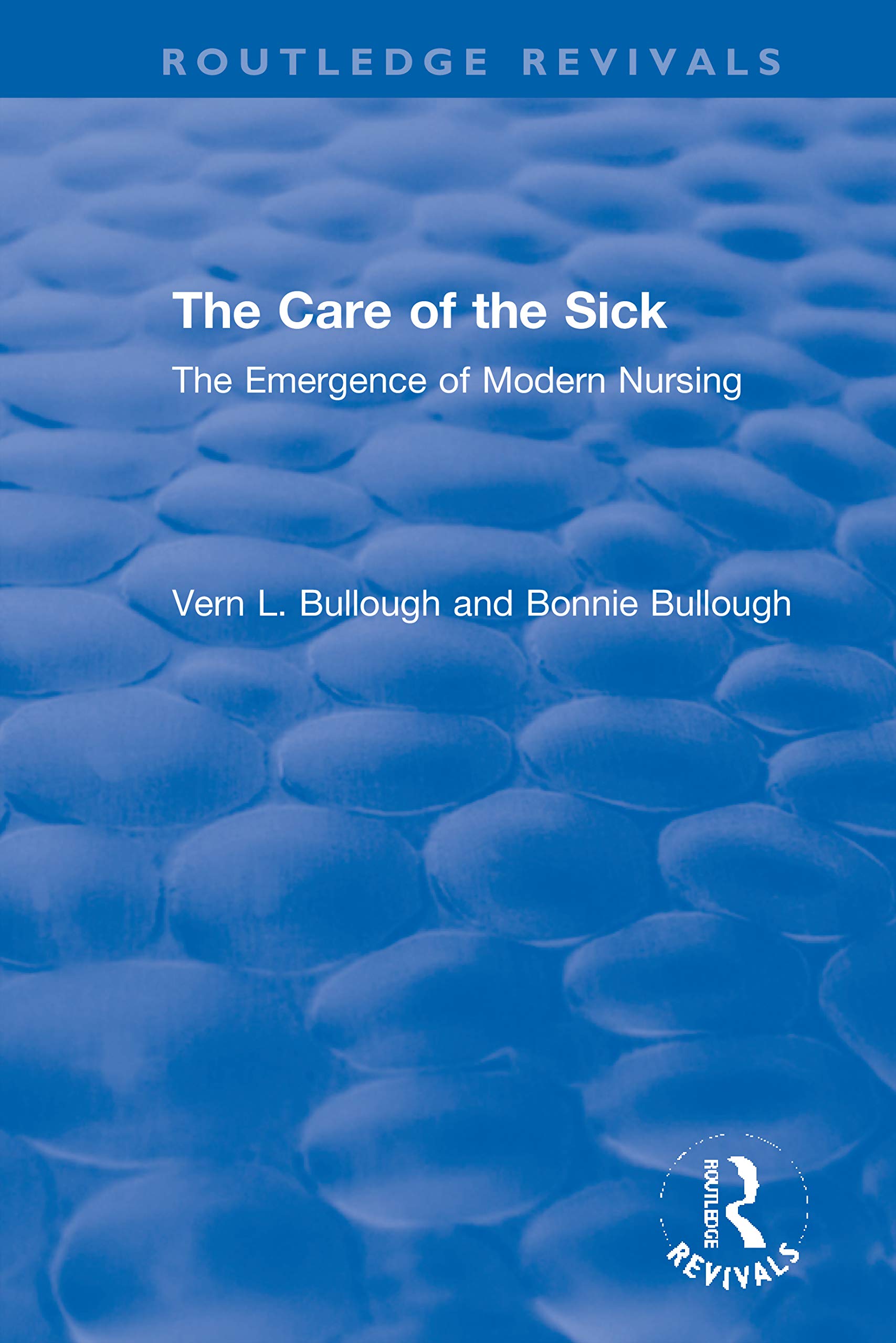 The Care of the Sick: The Emergence of Modern Nursing (Routledge Revivals) Medicine