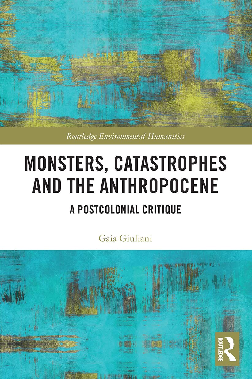 Monsters, Catastrophes and the Anthropocene: A Postcolonial Critique (Routledge Environmental Humanities) Media & Communication