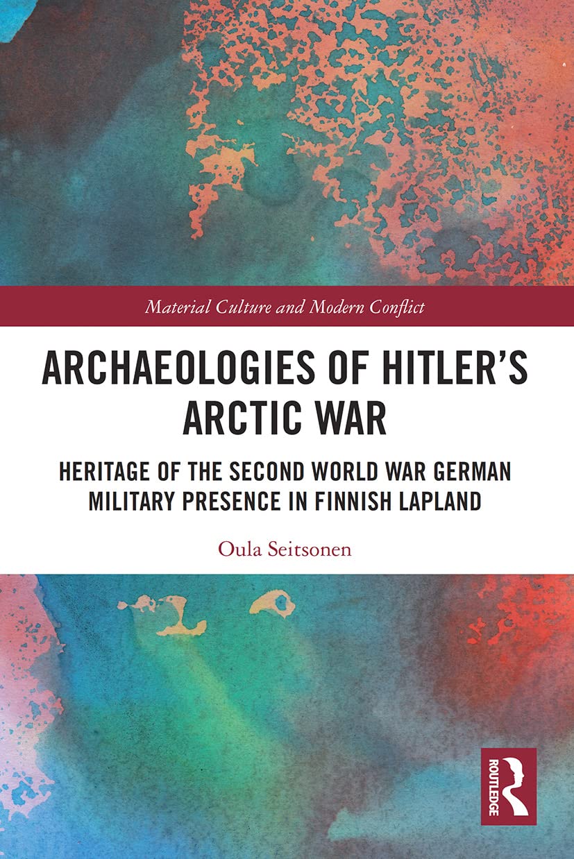 Archaeologies of Hitler’s Arctic War: Heritage of the Second World War German Military Presence in Finnish Lapland (Material Culture and Modern Conflict) Philosophy