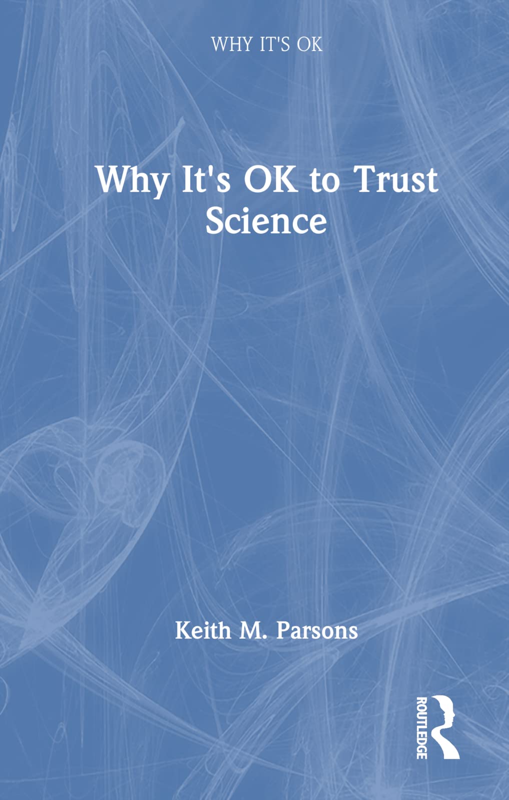Why It's OK to Trust Science (Why It's Ok: The Ethics and Aesthetics of How We Live) Medicine
