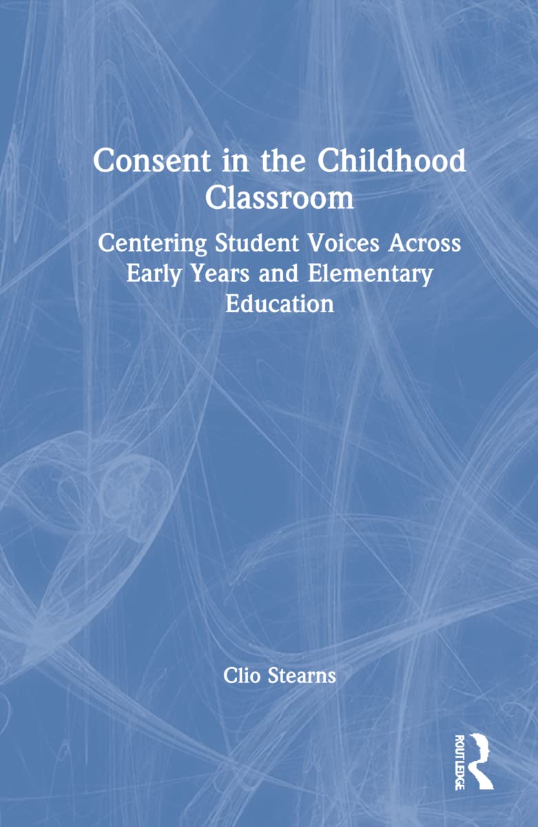 Consent in the Childhood Classroom: Centering Student Voices Across Early Years and Elementary Education Education & Training