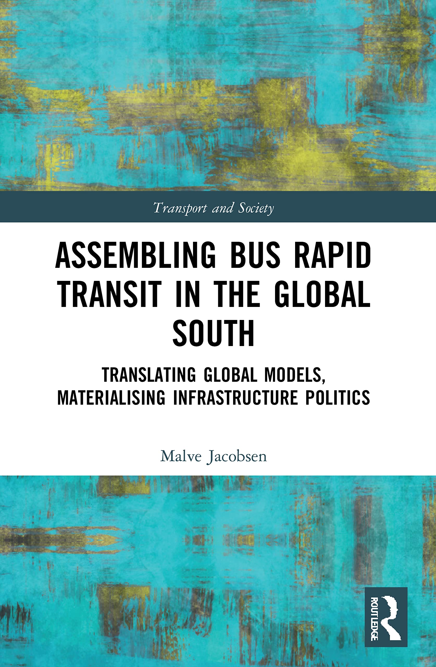 Assembling Bus Rapid Transit in the Global South: Translating Global Models, Materialising Infrastructure Politics (Transport and Society) Social Sciences