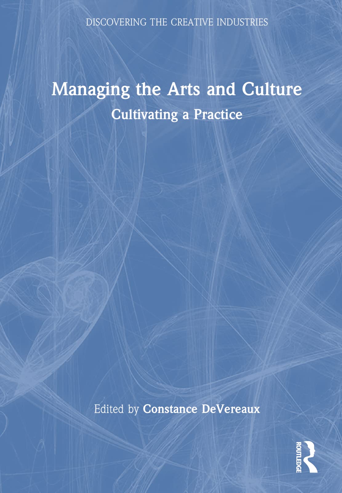 Managing the Arts and Culture: Cultivating a Practice (Discovering the Creative Industries) Business, Finance & Career