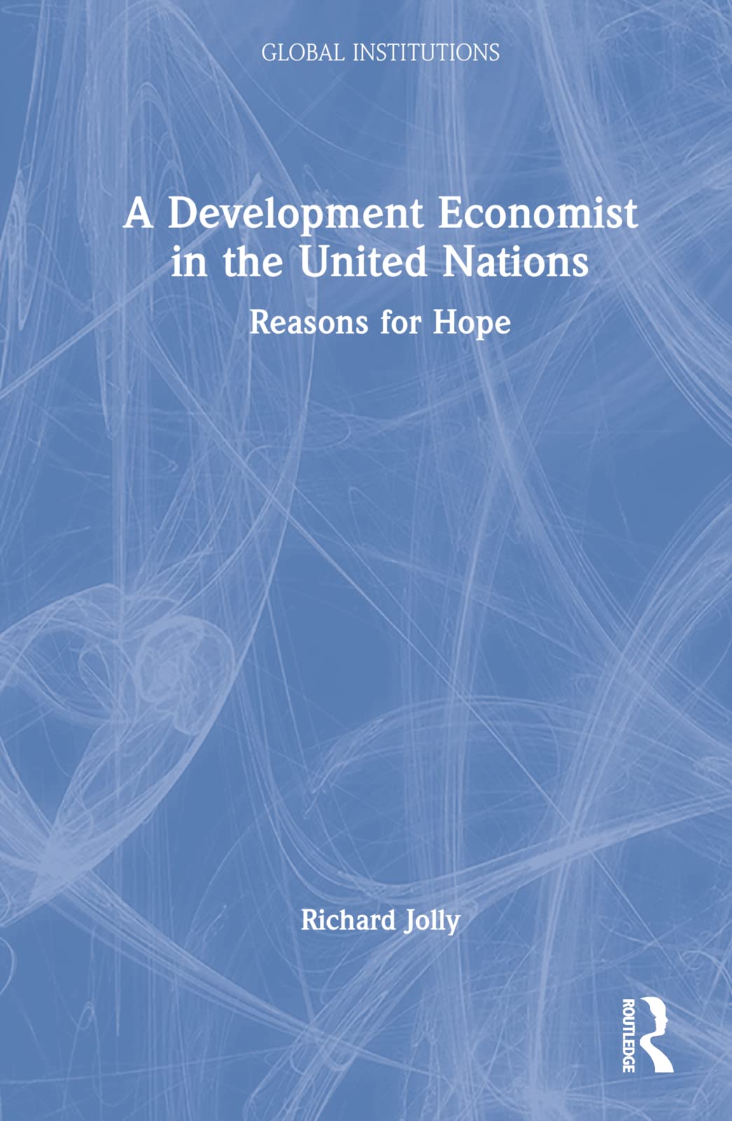 A Development Economist in the United Nations: Reasons for Hope (Global Institutions) Memories