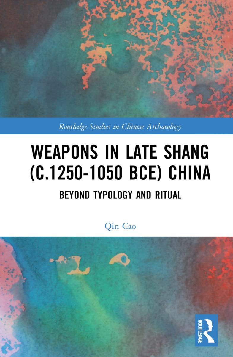 Weapons in Late Shang C.1250-1050 BCE China: Beyond Typology and Ritual (Routledge Studies in Chinese Archaeology) Social Sciences