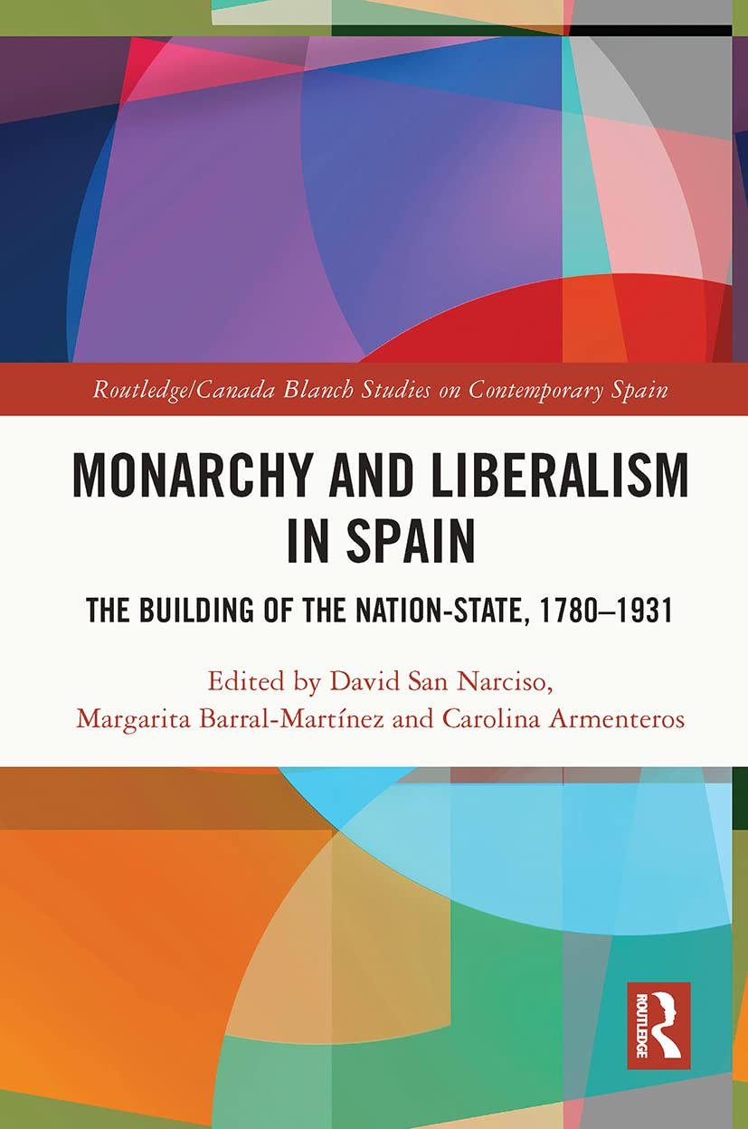 Monarchy and Liberalism in Spain: The Building of the Nation-State, 1780-1931 (Routledge/Canada Blanch Studies on Contemporary Spain) Social Sciences