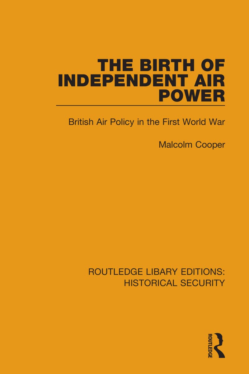 The Birth of Independent Air Power: British Air Policy in the First World War (Routledge Library Editions: Historical Security) Social Sciences