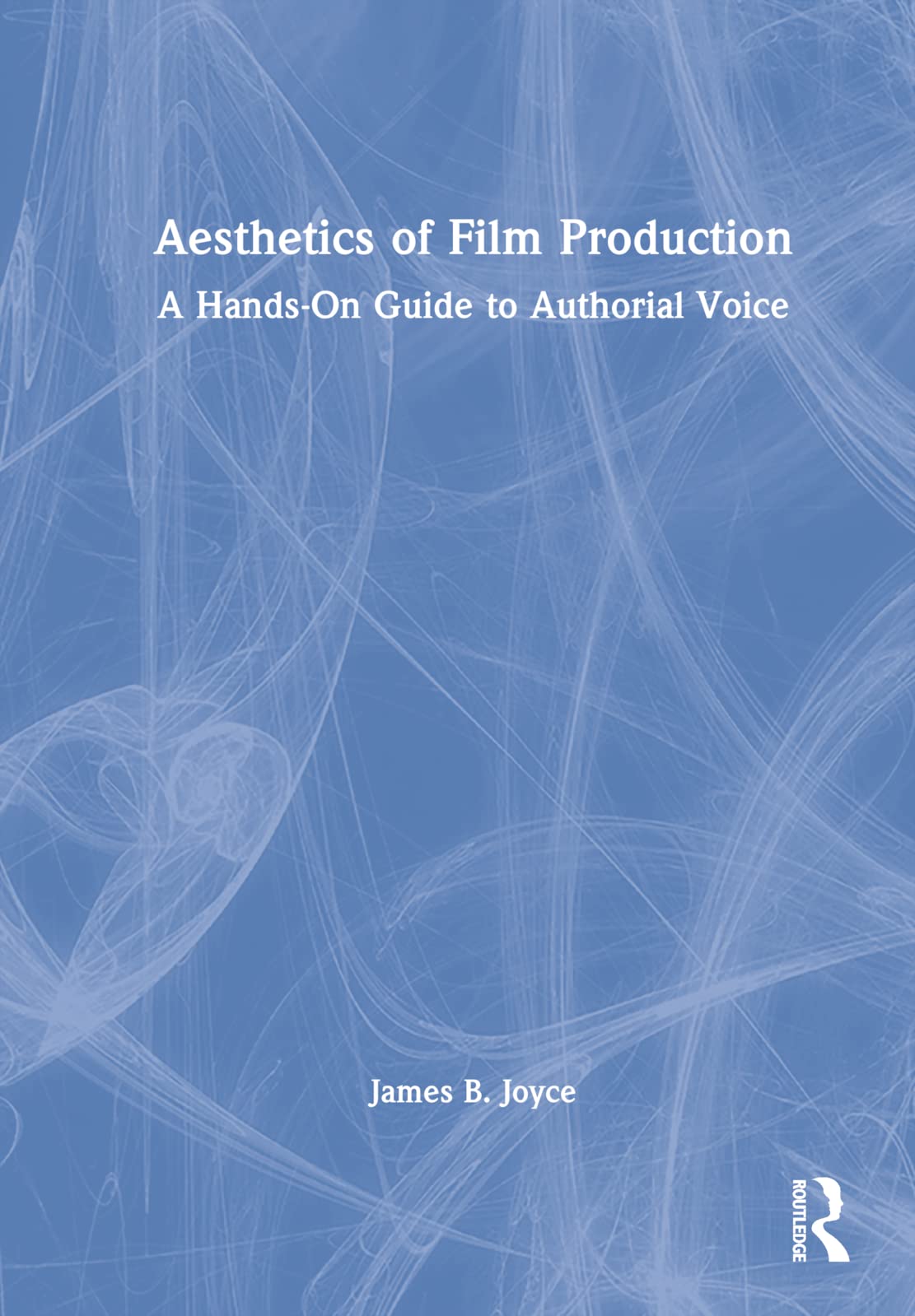 Aesthetics of Film Production: A Hands-on Guide to Authorial Voice Film, Art & Culture