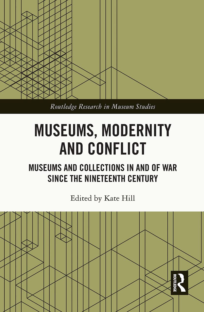 Museums, Modernity and Conflict: Museums and Collections in and of War Since the Nineteenth Century (Routledge Research in Museum Studies) Social Sciences