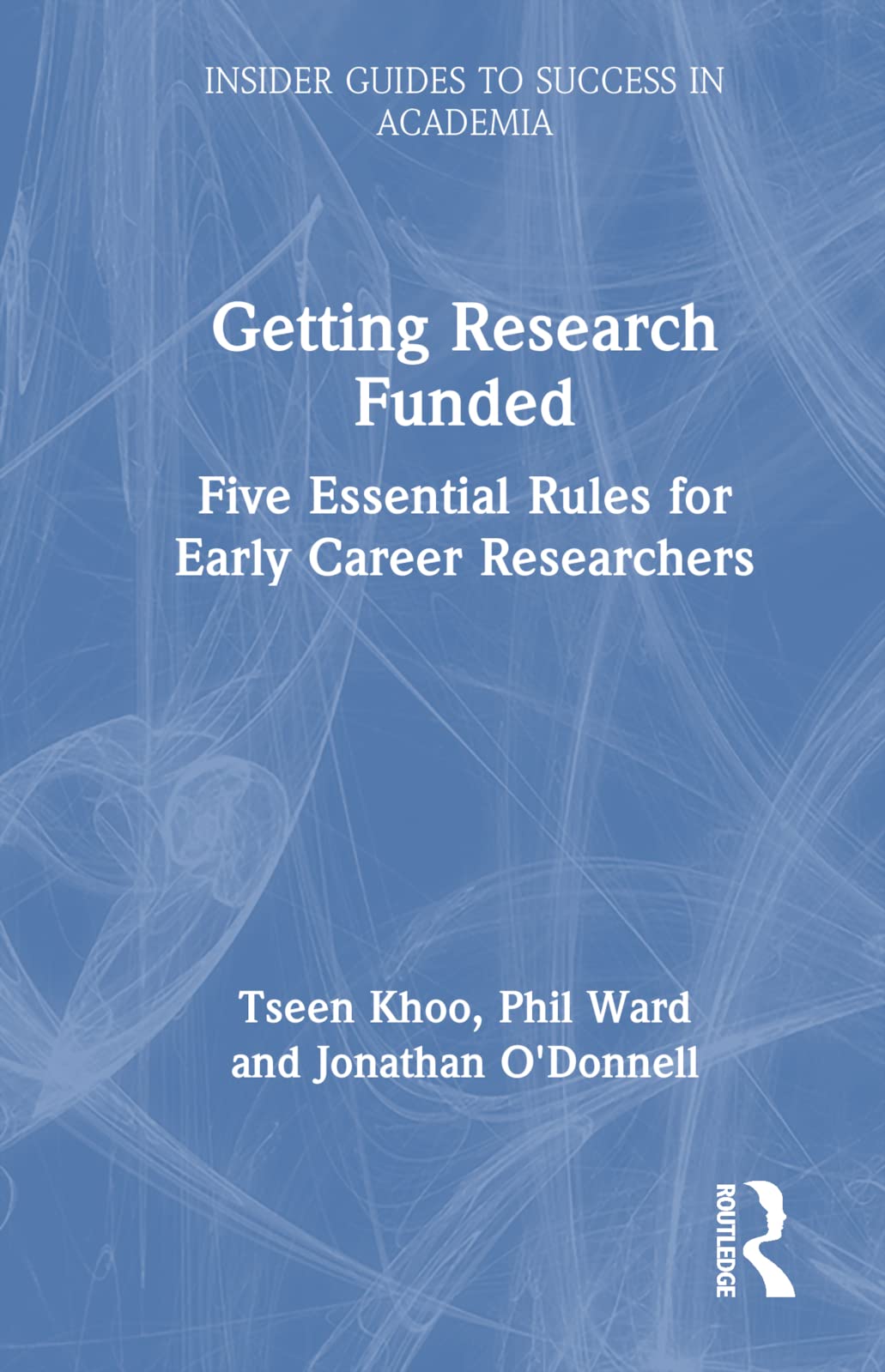 Getting Research Funded: Five Essential Rules for Early Career Researchers (Insider Guides to Success in Academia) Business, Finance & Career