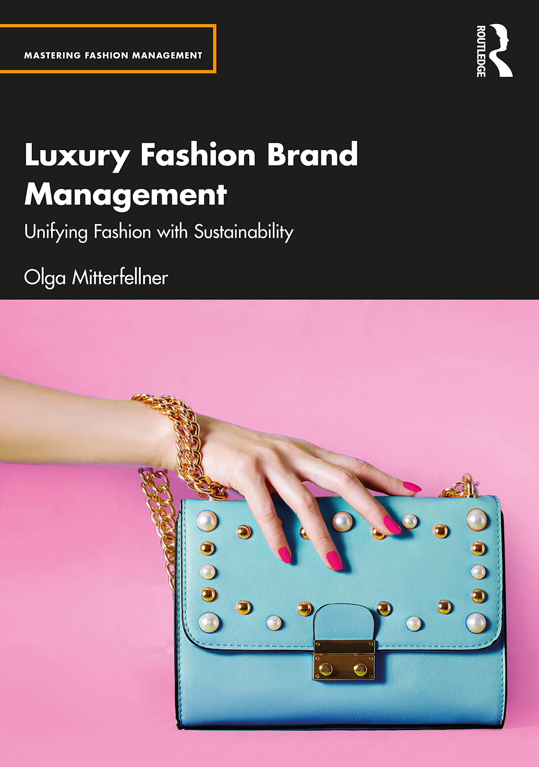 Luxury Fashion Brand Management: Unifying Fashion With Sustainability (Mastering Fashion Management) Business, Finance & Career
